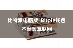 比特派电脑版 Bitpie钱包不默契互联网