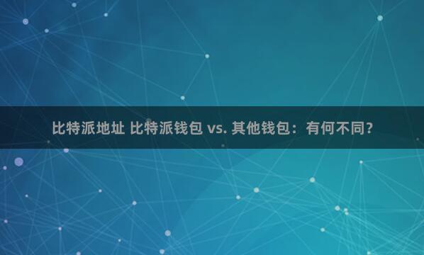 比特派地址 比特派钱包 vs. 其他钱包：有何不同？