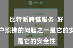 比特派跨链服务  好多用户照拂的问题之一是它的安全性