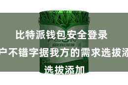 比特派钱包安全登录  用户不错字据我方的需求选拔添加
