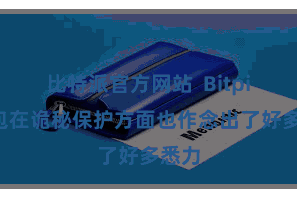 比特派官方网站  Bitpie钱包在诡秘保护方面也作念出了好多悉力