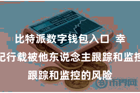 比特派数字钱包入口  幸免了交纪行载被他东说念主跟踪和监控的风险